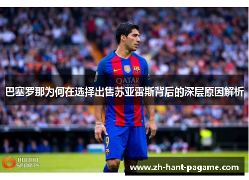巴塞罗那为何在选择出售苏亚雷斯背后的深层原因解析 巴塞罗那为何在选择出售苏亚雷斯背后的深层原因解析