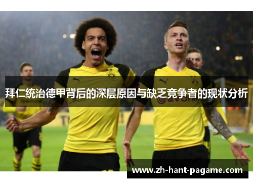 拜仁统治德甲背后的深层原因与缺乏竞争者的现状分析 拜仁统治德甲背后的深层原因与缺乏竞争者的现状分析