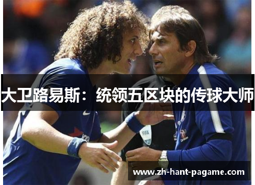 大卫路易斯:统领五区块的传球大师 大卫路易斯:统领五区块的传球大师