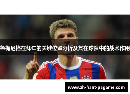 鲁梅尼格在拜仁的关键位置分析及其在球队中的战术作用