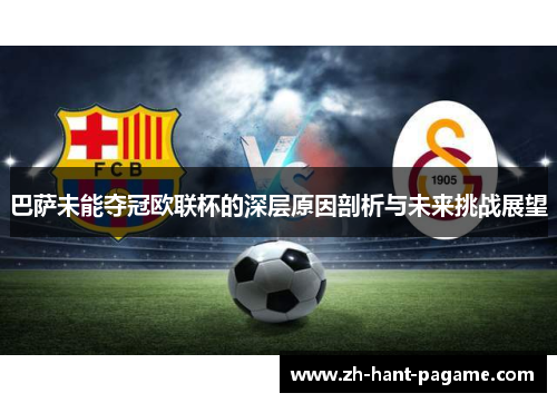 巴萨未能夺冠欧联杯的深层原因剖析与未来挑战展望