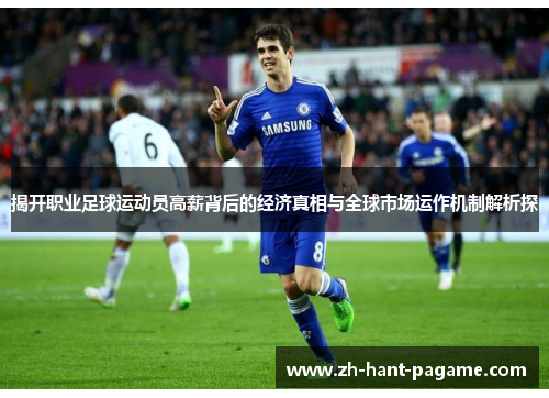 揭开职业足球运动员高薪背后的经济真相与全球市场运作机制解析探