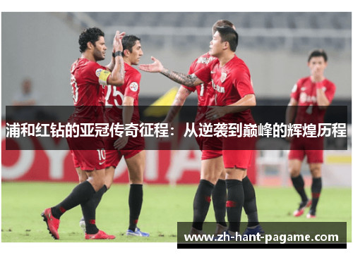 浦和红钻的亚冠传奇征程:从逆袭到巅峰的辉煌历程 浦和红钻的亚冠传奇征程:从逆袭到巅峰的辉煌历程