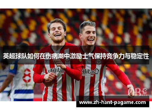 英超球队如何在伤病潮中激励士气保持竞争力与稳定性 英超球队如何在伤病潮中激励士气保持竞争力与稳定性