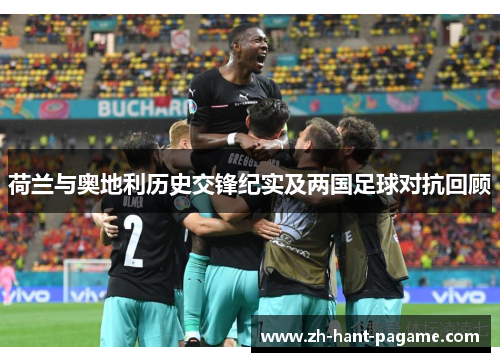 荷兰与奥地利历史交锋纪实及两国足球对抗回顾 荷兰与奥地利历史交锋纪实及两国足球对抗回顾