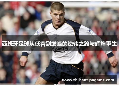 西班牙足球从低谷到巅峰的逆转之路与辉煌重生