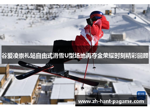 谷爱凌崇礼站自由式滑雪U型场地再夺金荣耀时刻精彩回顾