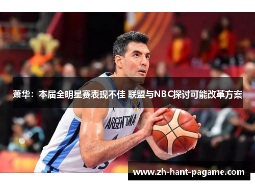 萧华：本届全明星赛表现不佳 联盟与NBC探讨可能改革方案