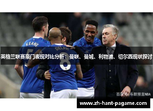 英格兰联赛豪门表现对比分析：曼联、曼城、利物浦、切尔西现状探讨
