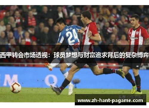 西甲转会市场透视：球员梦想与财富追求背后的复杂博弈