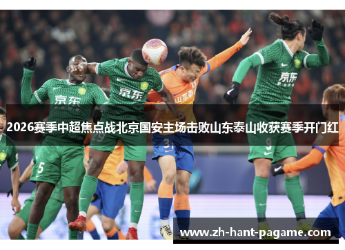 2026赛季中超焦点战北京国安主场击败山东泰山收获赛季开门红