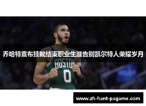 乔哈特宣布挂靴结束职业生涯告别凯尔特人荣耀岁月 乔哈特宣布挂靴结束职业生涯告别凯尔特人荣耀岁月