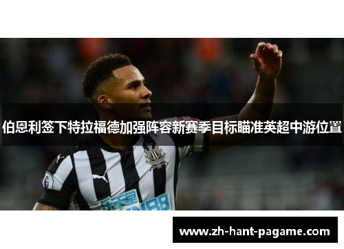 伯恩利签下特拉福德加强阵容新赛季目标瞄准英超中游位置