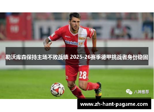 勒沃库森保持主场不败战绩 2025-26赛季德甲挑战者身份稳固