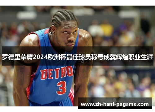 罗德里荣膺2024欧洲杯最佳球员称号成就辉煌职业生涯