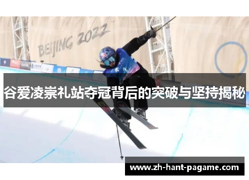 谷爱凌崇礼站夺冠背后的突破与坚持揭秘