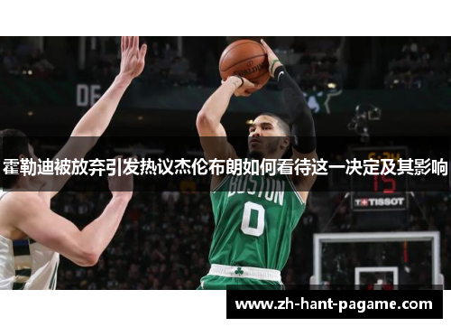 霍勒迪被放弃引发热议杰伦布朗如何看待这一决定及其影响 霍勒迪被放弃引发热议杰伦布朗如何看待这一决定及其影响
